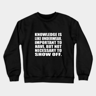 Knowledge is like underwear, important to have, but not necessary to show off Crewneck Sweatshirt